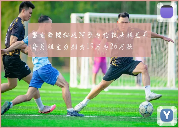 雷吉隆揭秘迈阿密与伦敦房租差异每月租金分别为19万与26万欧