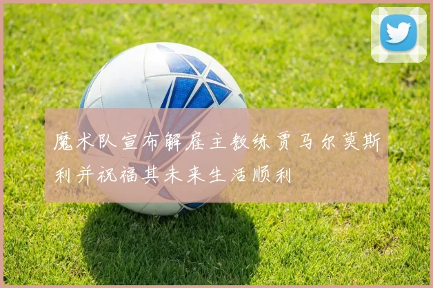 魔术队宣布解雇主教练贾马尔莫斯利并祝福其未来生活顺利